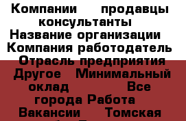 Компании DNS продавцы-консультанты › Название организации ­ Компания-работодатель › Отрасль предприятия ­ Другое › Минимальный оклад ­ 20 000 - Все города Работа » Вакансии   . Томская обл.,Томск г.